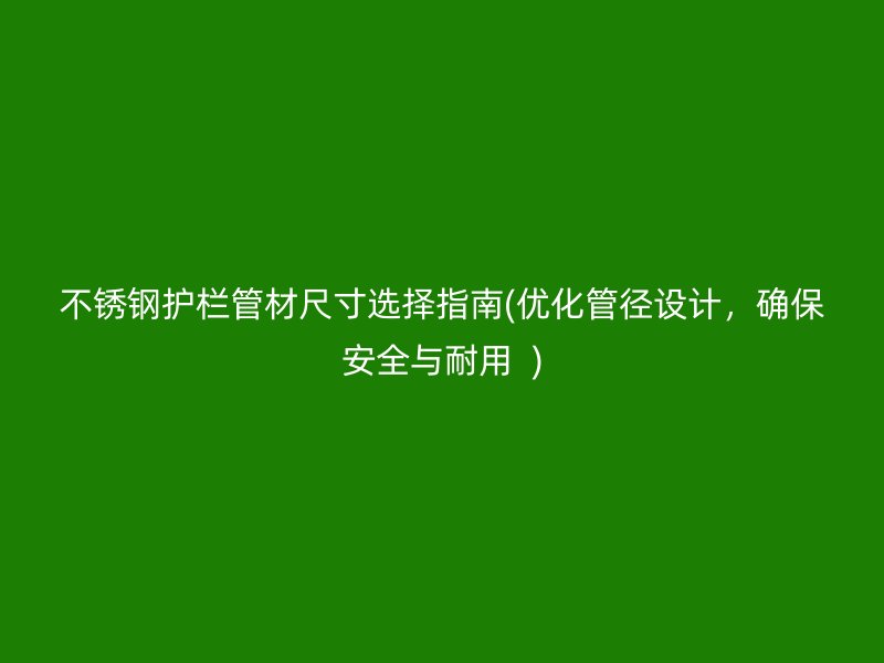 不锈钢护栏管材尺寸选择指南(优化管径设计，确保安全与耐用  )