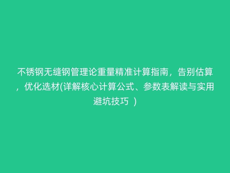 不锈钢无缝钢管理论重量精准计算指南，告别估算，优化选材(详解核心计算公式、参数表解读与实用避坑技巧  )