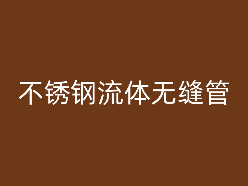 不锈钢流体无缝管