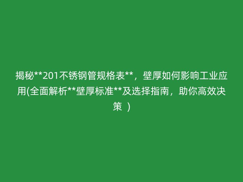 揭秘**201不锈钢管规格表**，壁厚如何影响工业应用(全面解析**壁厚标准**及选择指南，助你高效决策  )