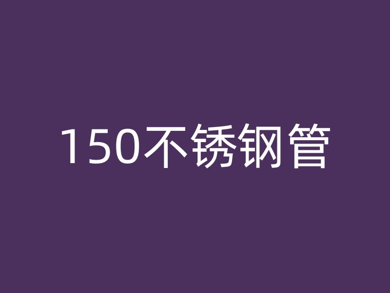 150不锈钢管