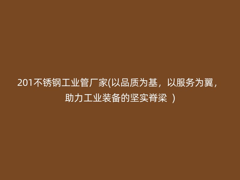 201不锈钢工业管厂家(以品质为基，以服务为翼，助力工业装备的坚实脊梁  )
