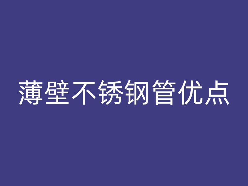 薄壁不锈钢管优点