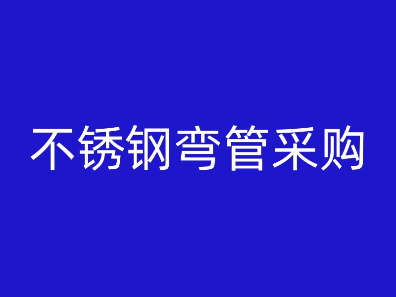 不锈钢弯管采购