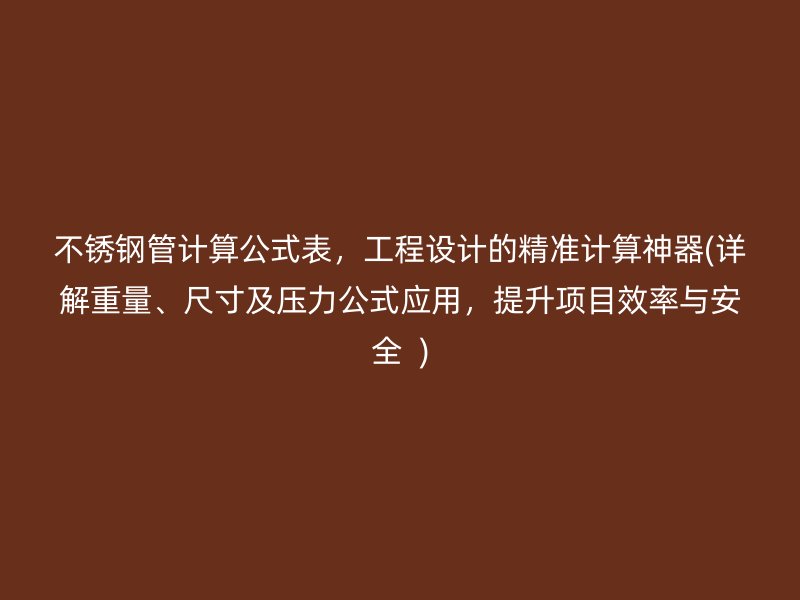 不锈钢管计算公式表，工程设计的精准计算神器(详解重量、尺寸及压力公式应用，提升项目效率与安全  )