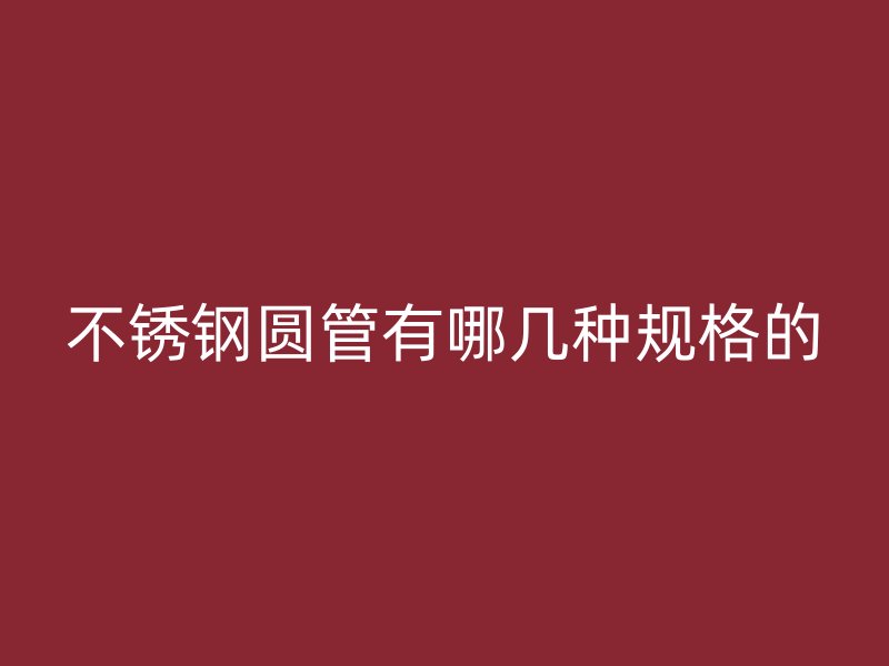 不锈钢圆管有哪几种规格的