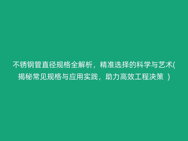 不锈钢管直径规格全解析，精准选择的科学与艺术(揭秘常见规格与应用实践，助力高效工程决策  )