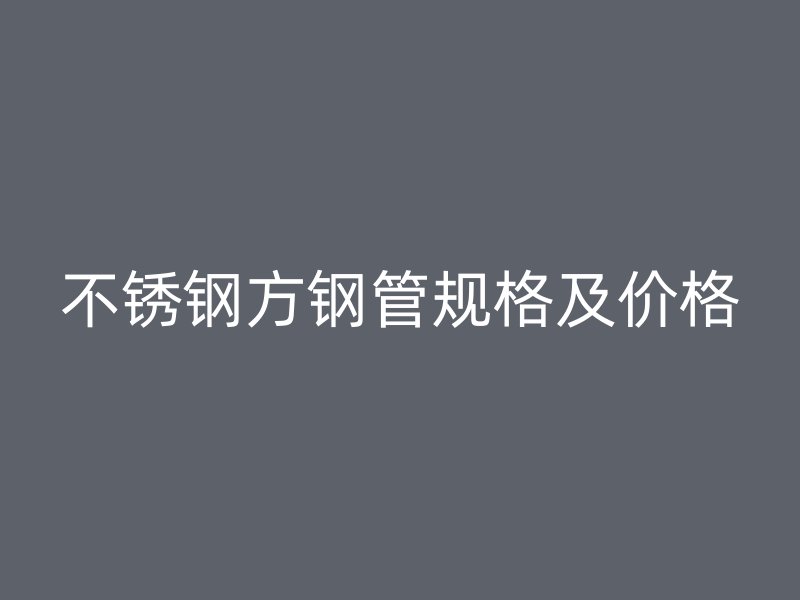 不锈钢方钢管规格及价格
