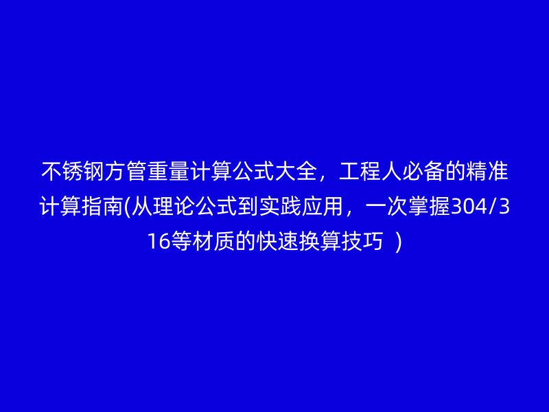 不锈钢方管重量计算公式大全，工程人必备的精准计算指南(从理论公式到实践应用，一次掌握304/316等材质的快速换算技巧  )