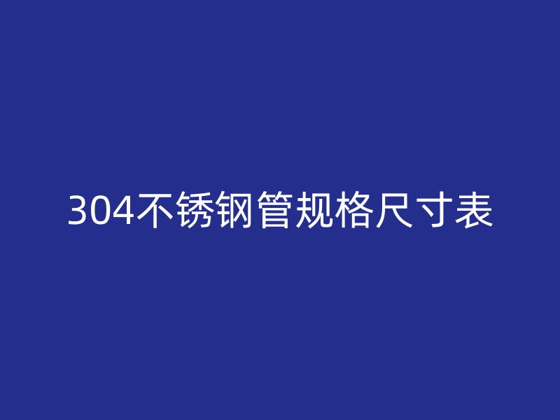 304不锈钢管规格尺寸表