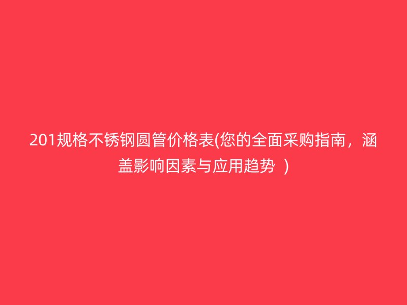 201规格不锈钢圆管价格表(您的全面采购指南，涵盖影响因素与应用趋势  )