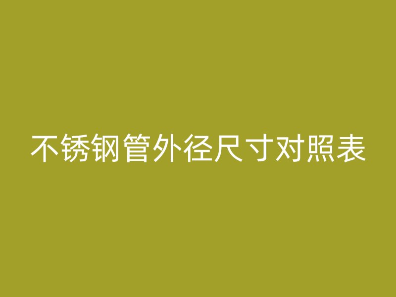 不锈钢管外径尺寸对照表