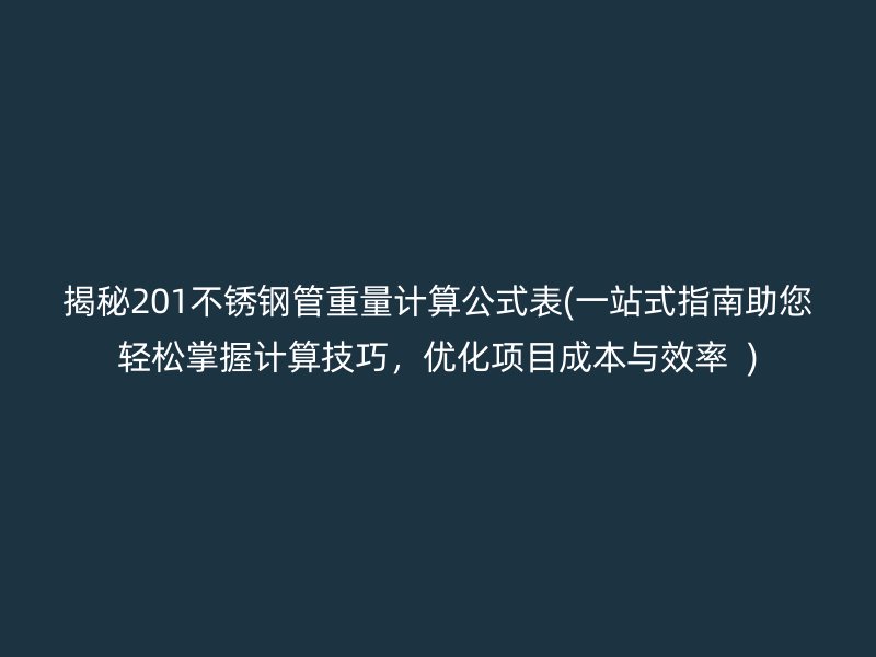揭秘201不锈钢管重量计算公式表(一站式指南助您轻松掌握计算技巧，优化项目成本与效率  )