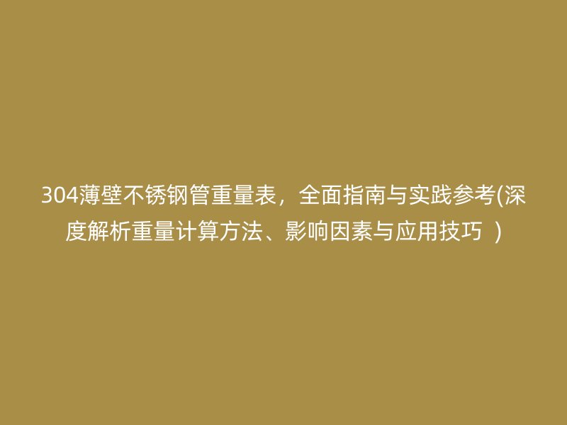 304薄壁不锈钢管重量表，全面指南与实践参考(深度解析重量计算方法、影响因素与应用技巧  )