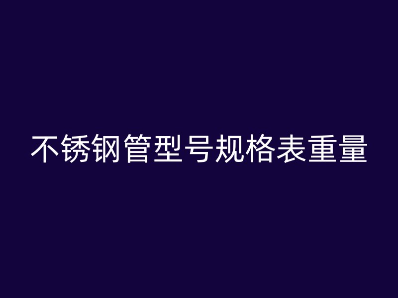 不锈钢管型号规格表重量