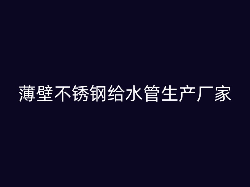 薄壁不锈钢给水管生产厂家