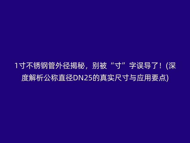 1寸不锈钢管外径揭秘，别被“寸”字误导了！(深度解析公称直径DN25的真实尺寸与应用要点)