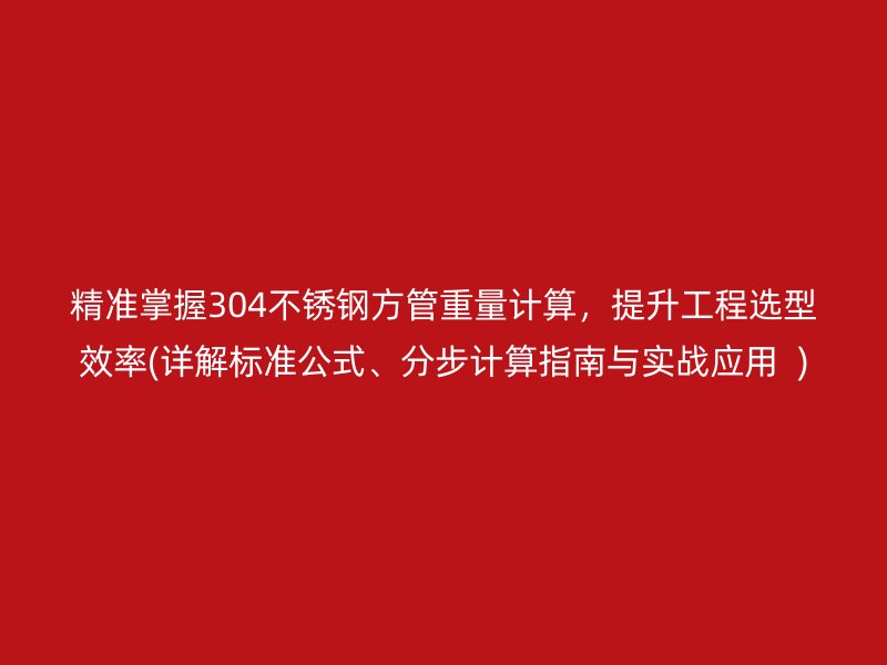 精准掌握304不锈钢方管重量计算，提升工程选型效率(详解标准公式、分步计算指南与实战应用  )