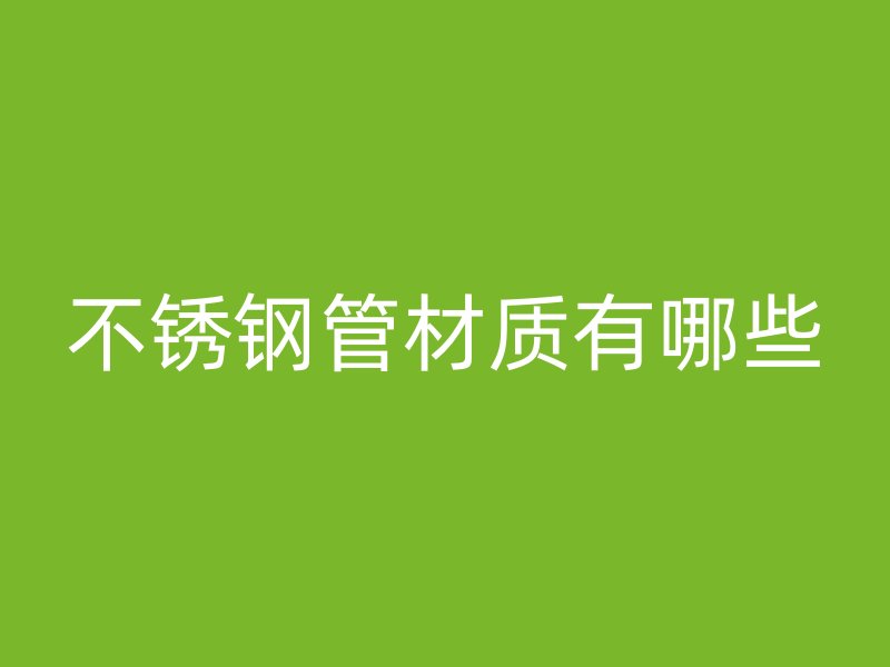 不锈钢管材质有哪些