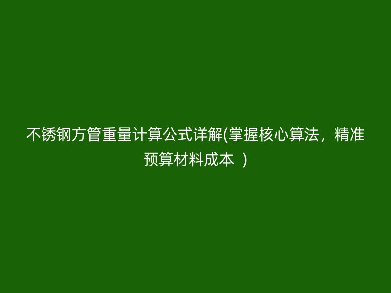 不锈钢方管重量计算公式详解(掌握核心算法，精准预算材料成本  )