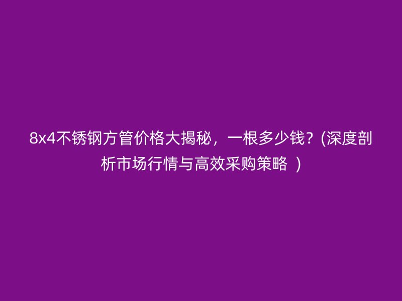 8x4不锈钢方管价格大揭秘，一根多少钱？(深度剖析市场行情与高效采购策略  )
