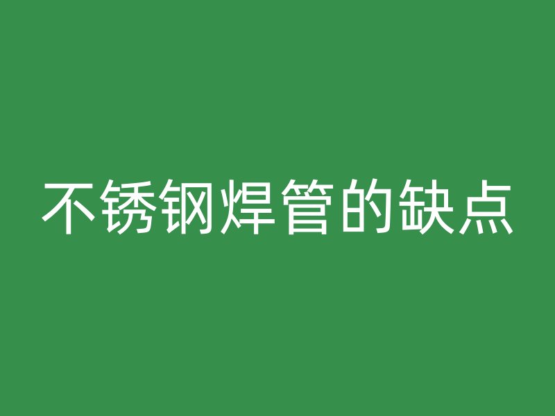 不锈钢焊管的缺点