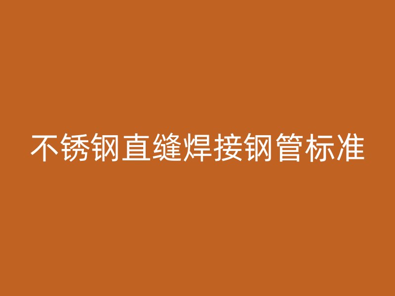 不锈钢直缝焊接钢管标准