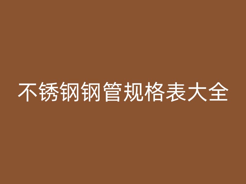 不锈钢钢管规格表大全