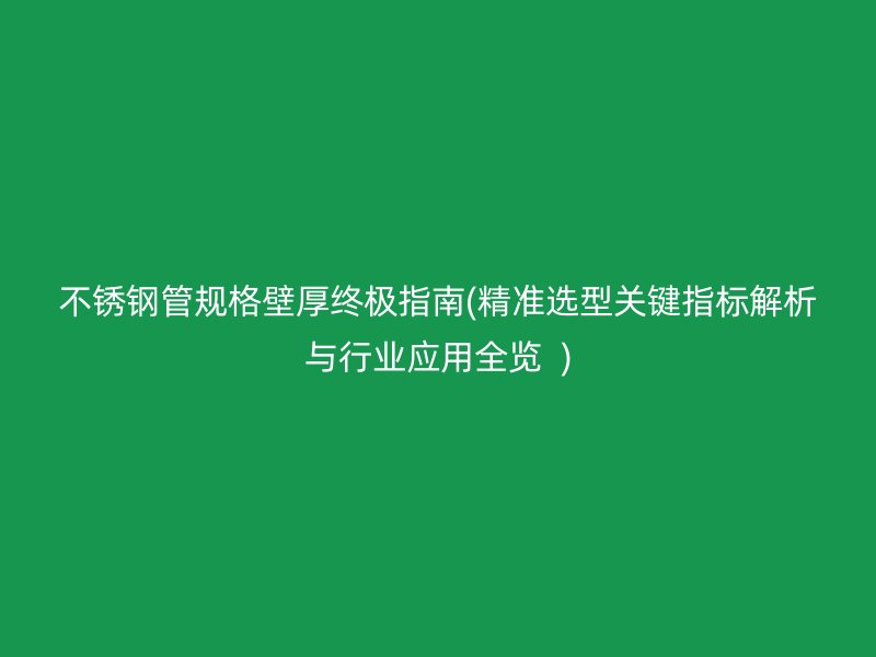 不锈钢管规格壁厚终极指南(精准选型关键指标解析与行业应用全览  )