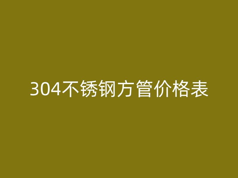 304不锈钢方管价格表