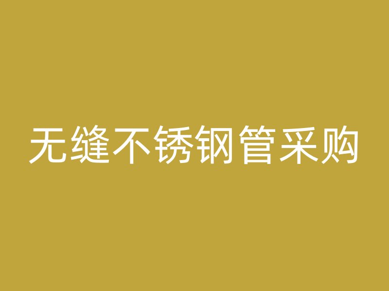 无缝不锈钢管采购
