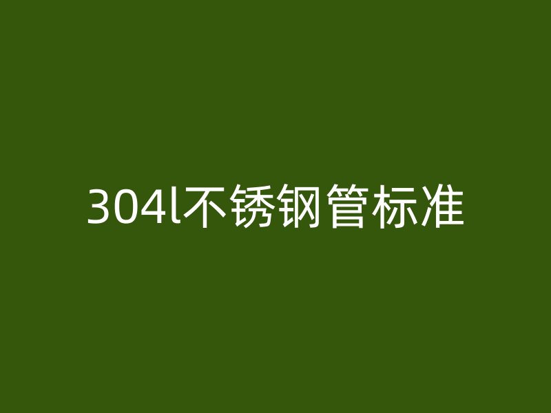 304l不锈钢管标准