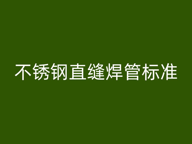 不锈钢直缝焊管标准