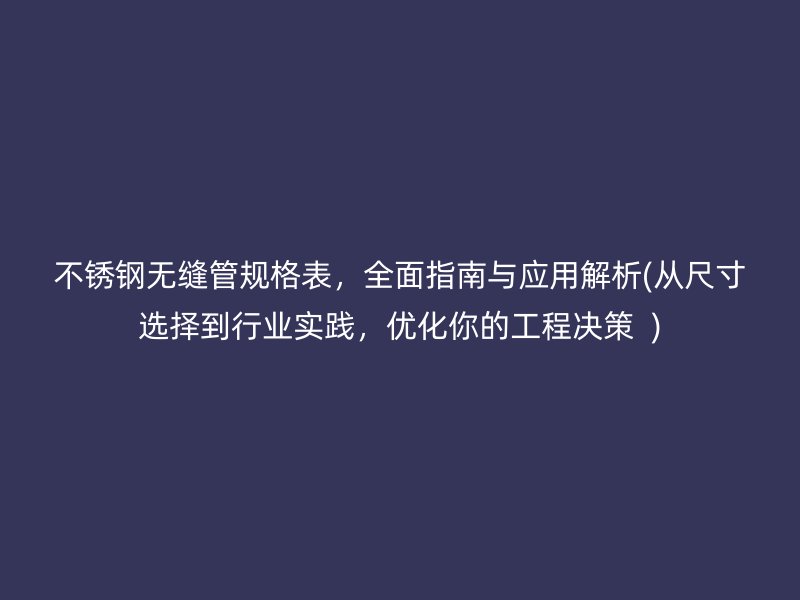不锈钢无缝管规格表，全面指南与应用解析(从尺寸选择到行业实践，优化你的工程决策  )