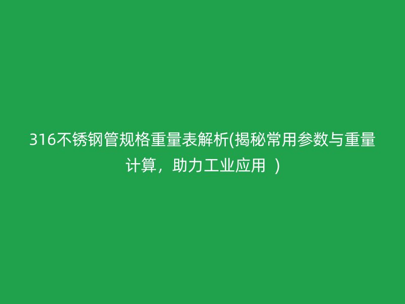 316不锈钢管规格重量表解析(揭秘常用参数与重量计算，助力工业应用  )