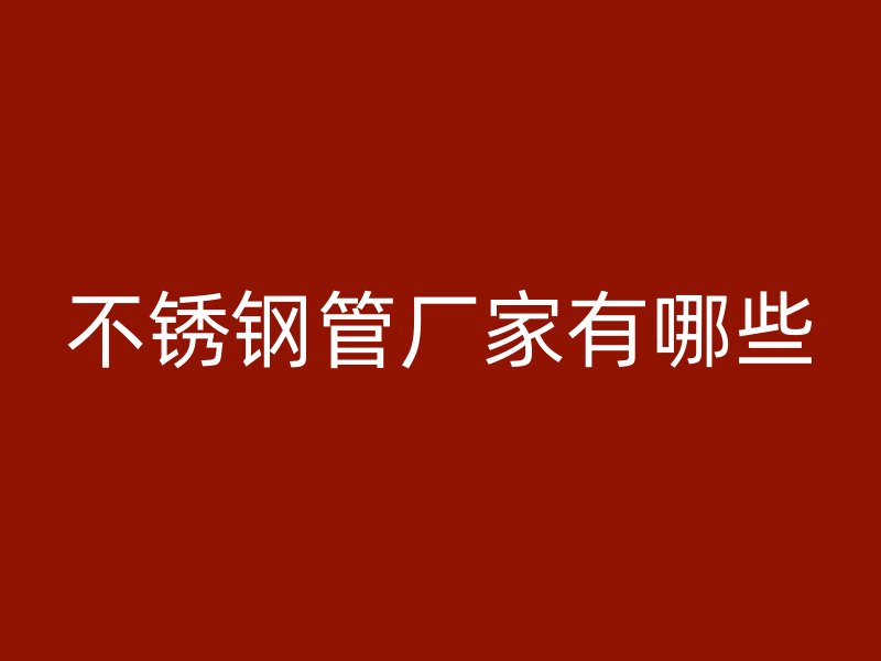 不锈钢管厂家有哪些