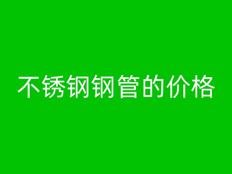 不锈钢钢管的价格