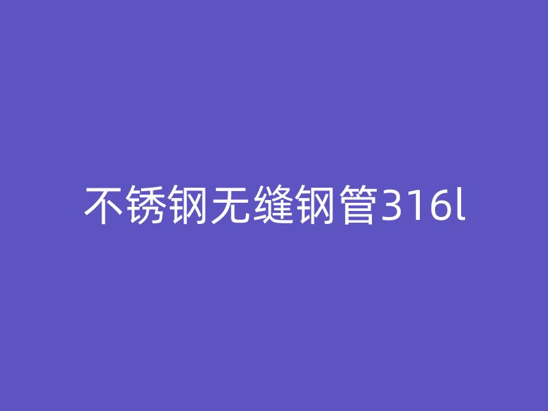 不锈钢无缝钢管316l