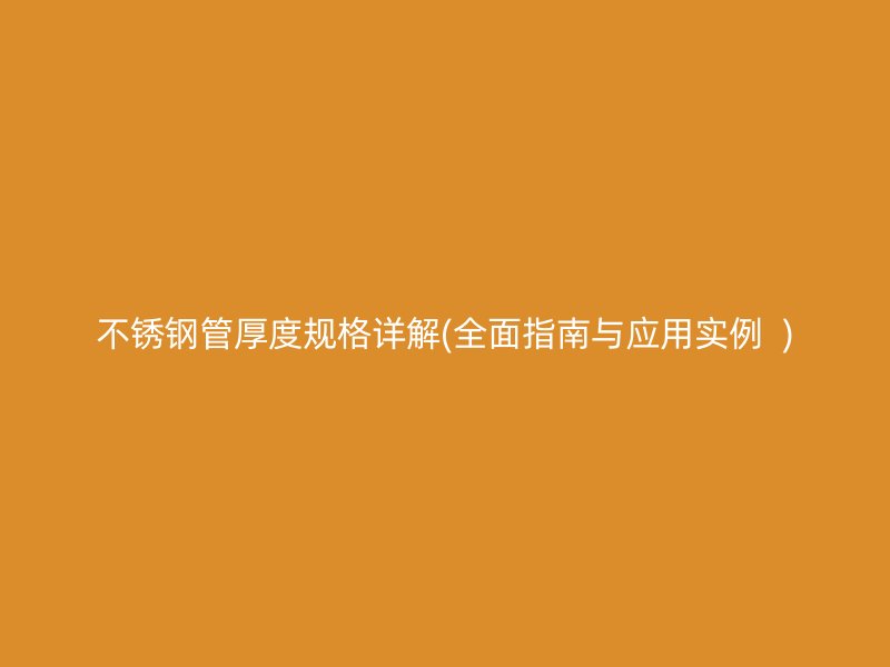 不锈钢管厚度规格详解(全面指南与应用实例  )