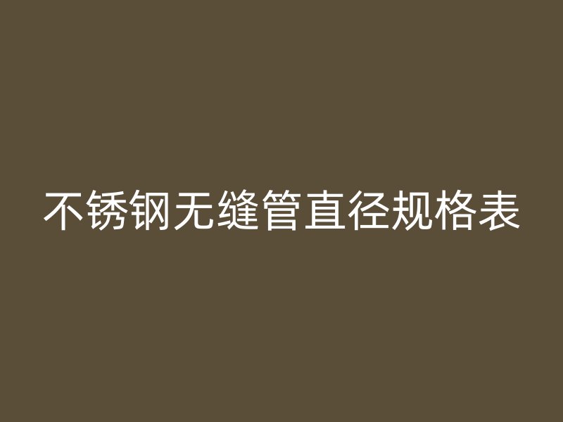 不锈钢无缝管直径规格表