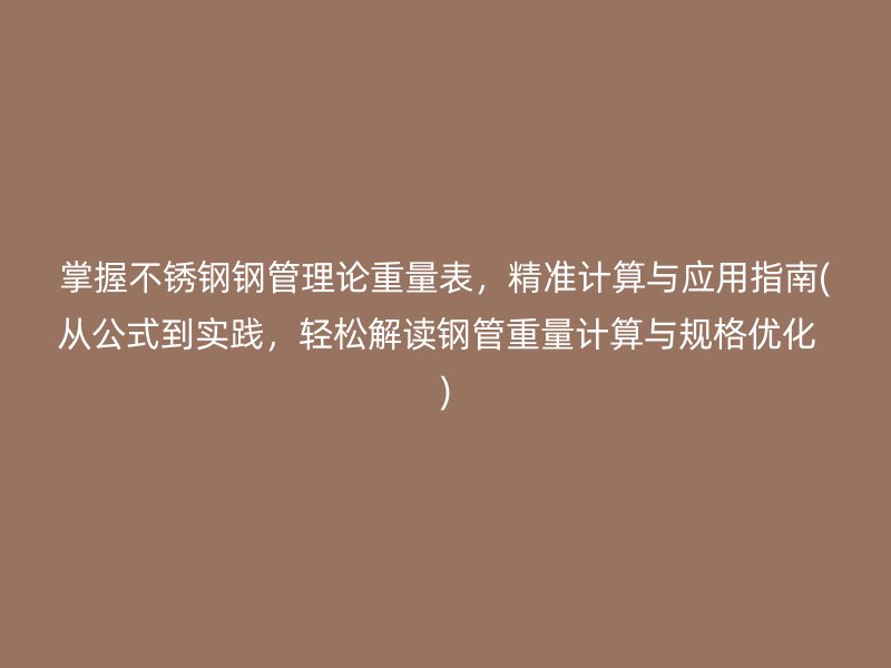 掌握不锈钢钢管理论重量表，精准计算与应用指南(从公式到实践，轻松解读钢管重量计算与规格优化  )