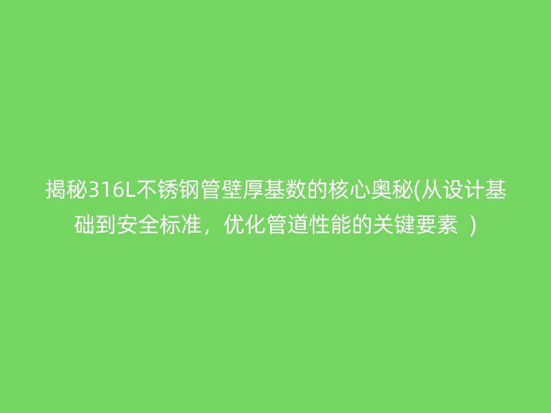 揭秘316L不锈钢管壁厚基数的核心奥秘(从设计基础到安全标准，优化管道性能的关键要素  )