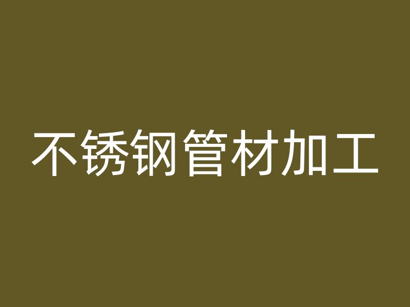 不锈钢管材加工