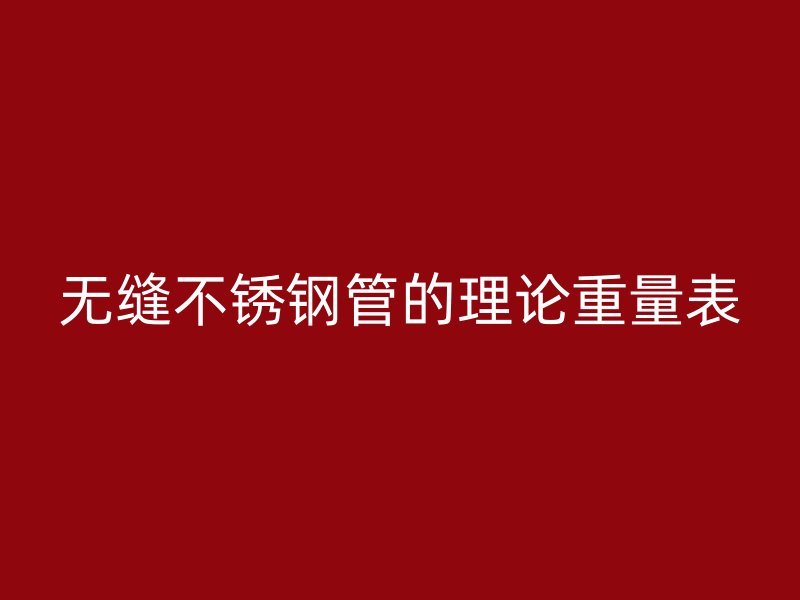 无缝不锈钢管的理论重量表