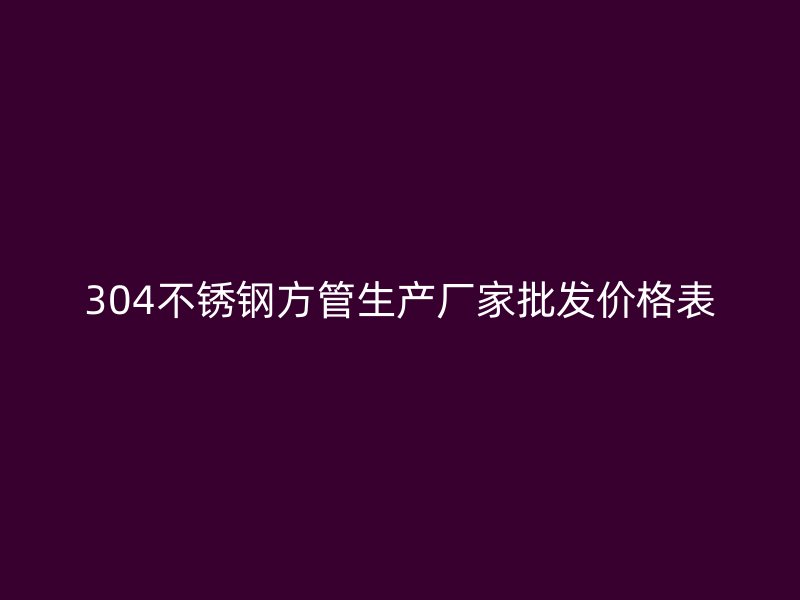 304不锈钢方管生产厂家批发价格表