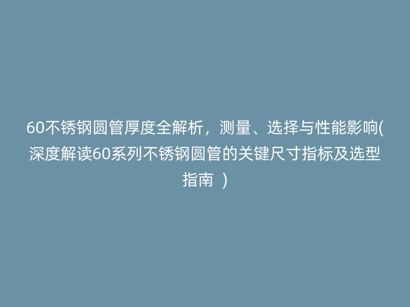 60不锈钢圆管厚度全解析，测量、选择与性能影响(深度解读60系列不锈钢圆管的关键尺寸指标及选型指南  )