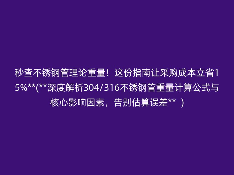 秒查不锈钢管理论重量！这份指南让采购成本立省15%**(**深度解析304/316不锈钢管重量计算公式与核心影响因素，告别估算误差**  )
