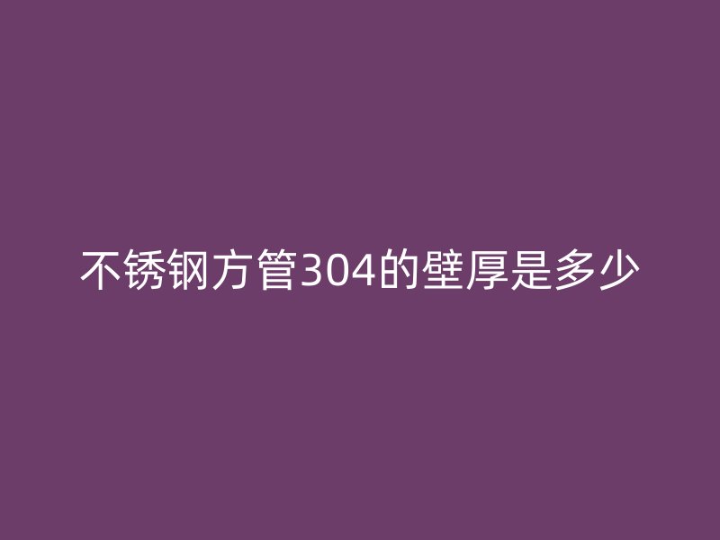 不锈钢方管304的壁厚是多少