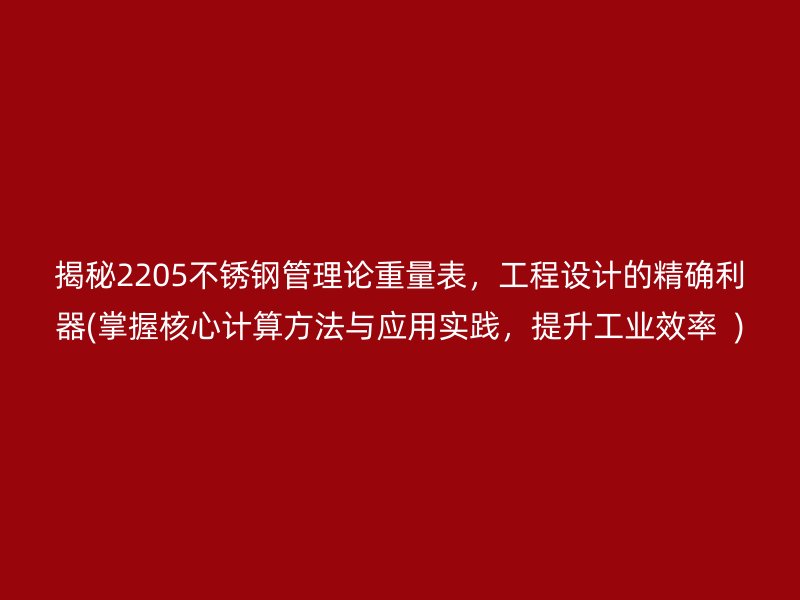 揭秘2205不锈钢管理论重量表，工程设计的精确利器(掌握核心计算方法与应用实践，提升工业效率  )