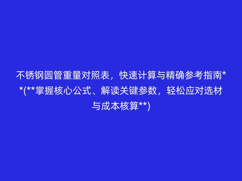 不锈钢圆管重量对照表，快速计算与精确参考指南**(**掌握核心公式、解读关键参数，轻松应对选材与成本核算**)